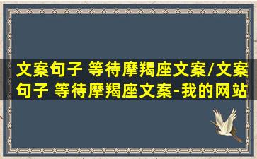 文案句子 等待摩羯座文案/文案句子 等待摩羯座文案-我的网站